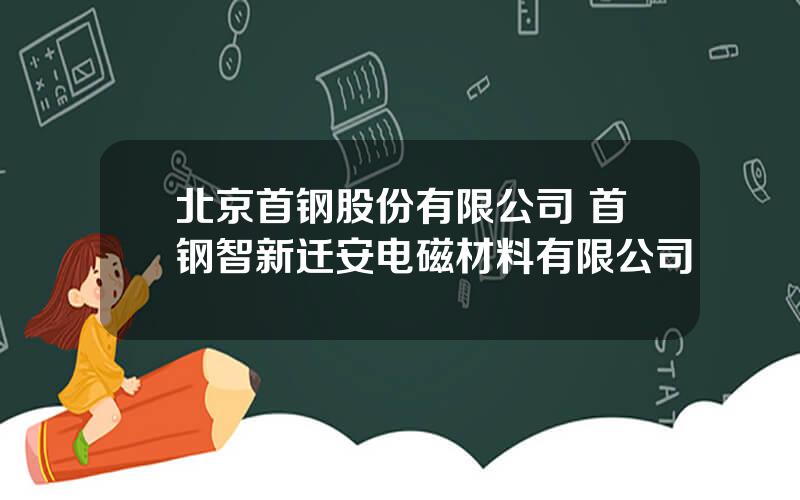 北京首钢股份有限公司 首钢智新迁安电磁材料有限公司